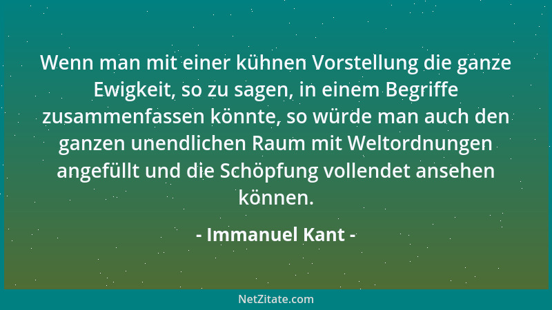 Immanuel Kant - Wenn man mit einer kühnen Vorstellung die ganze Ewigkeit, so zu sagen, in einem Begriffe zusammenfassen kön...