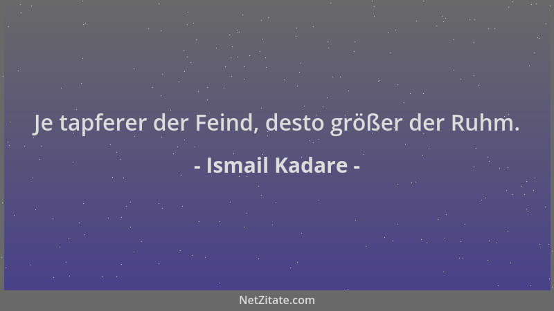 Ismail Kadare - Je tapferer der Feind, desto größer der Ruhm....