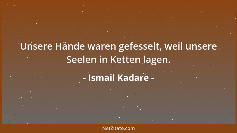 Ismail Kadare - Unsere Hände waren gefesselt, weil unsere Seelen in Ketten lagen....