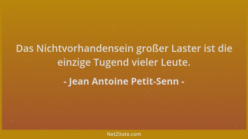 Jean Antoine Petit-Senn - Das Nichtvorhandensein großer Laster ist die einzige Tugend vieler Leute....