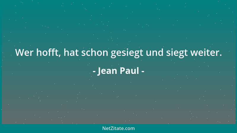 Jean Paul - Wer hofft, hat schon gesiegt und siegt weiter....