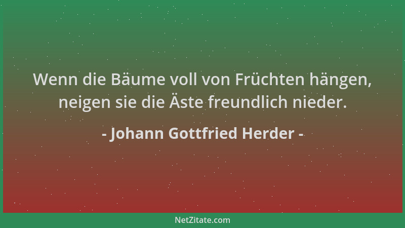 Johann Gottfried Herder - Wenn die Bäume voll von Früchten hängen, neigen sie die Äste freundlich nieder....