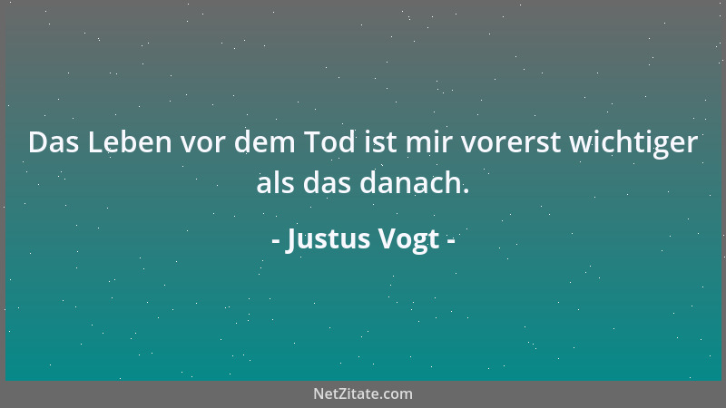 Justus Vogt - Das Leben vor dem Tod ist mir vorerst wichtiger als das danach....