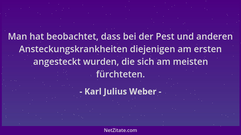 Karl Julius Weber - Man hat beobachtet, dass bei der Pest und anderen Ansteckungskrankheiten diejenigen am ersten angesteck...