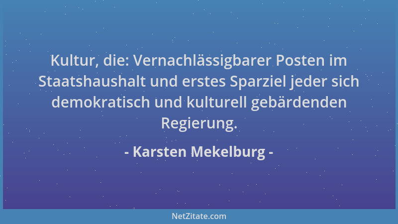Karsten Mekelburg - Kultur, die: Vernachlässigbarer Posten im Staatshaushalt und erstes Sparziel jeder sich demokratisch un...