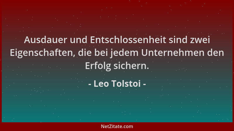 Leo Tolstoi - Ausdauer und Entschlossenheit sind zwei Eigenschaften, die bei jedem Unternehmen den Erfolg sichern....