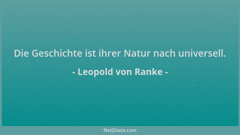 Leopold von Ranke - Die Geschichte ist ihrer Natur nach universell....