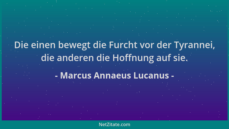 Marcus Annaeus Lucanus - Die einen bewegt die Furcht vor der Tyrannei, die anderen die Hoffnung auf sie....