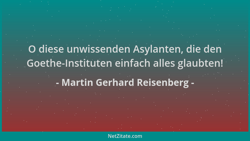 Martin Gerhard Reisenberg - O diese unwissenden Asylanten, die den Goethe-Instituten einfach alles glaubten!...