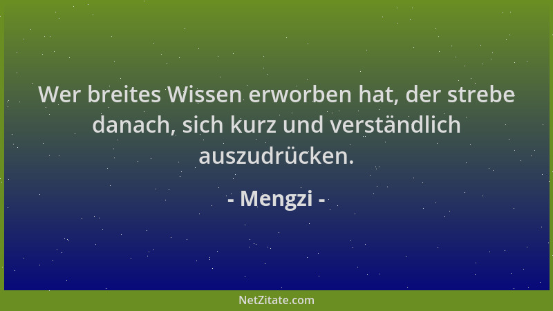 Mengzi - Wer breites Wissen erworben hat, der strebe danach, sich kurz und verständlich auszudrücken....