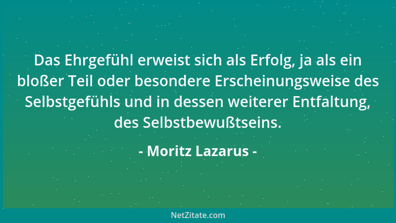 Moritz Lazarus - Das Ehrgefühl erweist sich als Erfolg, ja als ein bloßer Teil oder besondere Erscheinungsweise des Selbstg...