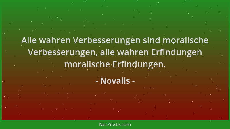 Novalis - Alle wahren Verbesserungen sind moralische Verbesserungen, alle wahren Erfindungen moralische Erfindungen....