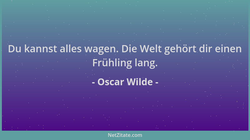 Oscar Wilde - Du kannst alles wagen. Die Welt gehört dir einen Frühling lang....
