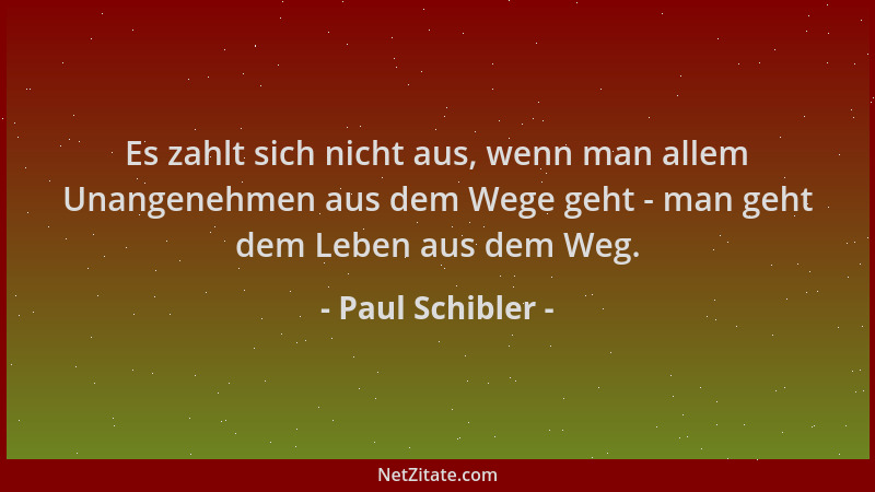 Paul Schibler - Es zahlt sich nicht aus, wenn man allem Unangenehmen aus dem Wege geht - man geht dem Leben aus dem Weg....