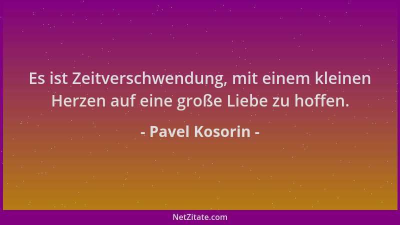 Pavel Kosorin - Es ist Zeitverschwendung, mit einem kleinen Herzen auf eine große Liebe zu hoffen....