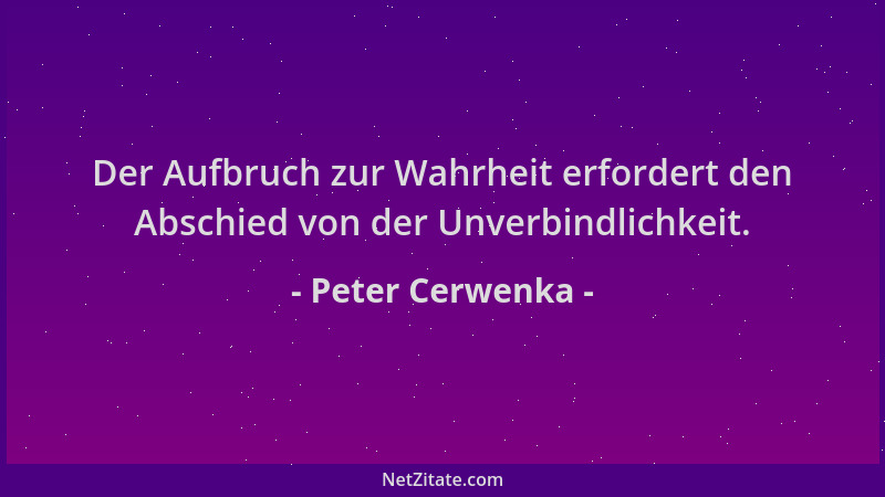 Peter Cerwenka - Der Aufbruch zur Wahrheit erfordert den Abschied von der Unverbindlichkeit....