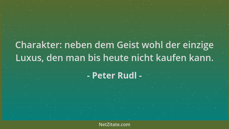 Peter Rudl - Charakter: neben dem Geist wohl der einzige Luxus, den man bis heute nicht kaufen kann....