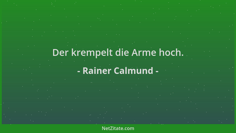 Rainer Calmund - Der krempelt die Arme hoch....