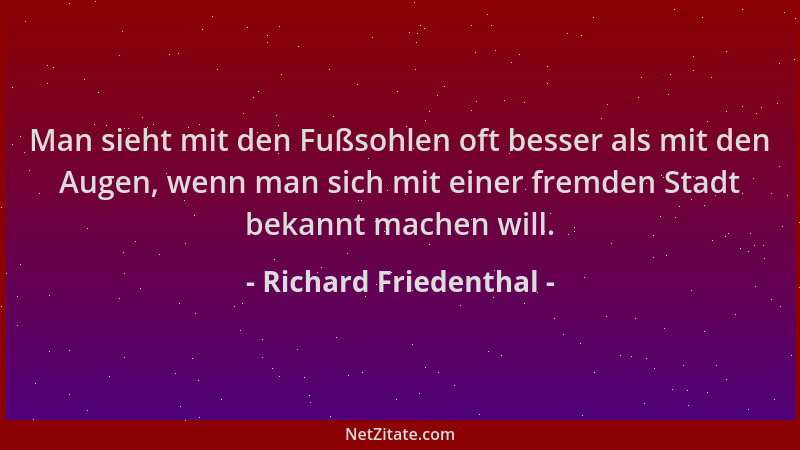 Richard Friedenthal - Man sieht mit den Fußsohlen oft besser als mit den Augen, wenn man sich mit einer fremden Stadt bekan...