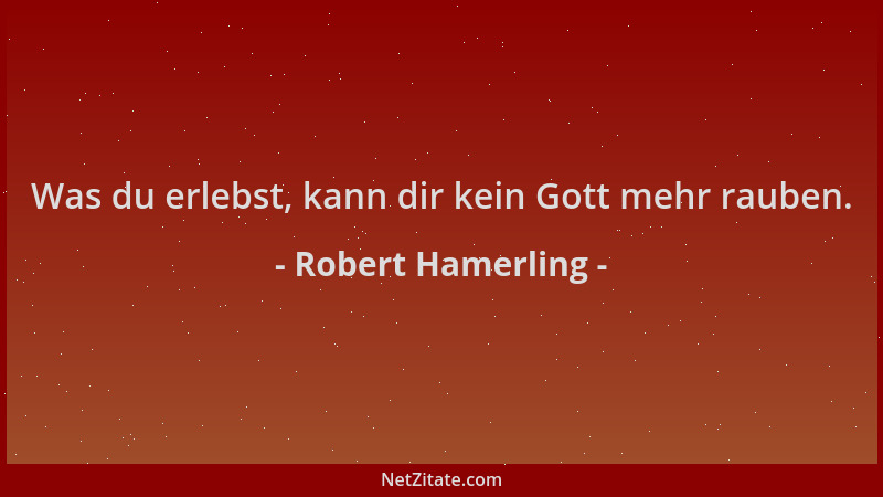 Robert Hamerling - Was du erlebst, kann dir kein Gott mehr rauben....