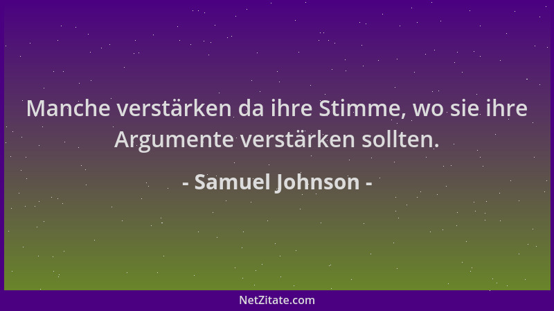 Samuel Johnson - Manche verstärken da ihre Stimme, wo sie ihre Argumente verstärken sollten....