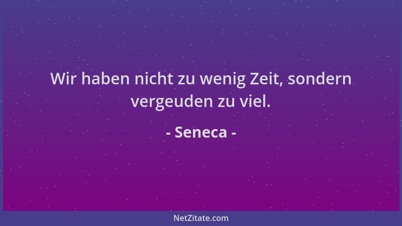Seneca - Wir haben nicht zu wenig Zeit, sondern vergeuden zu viel....