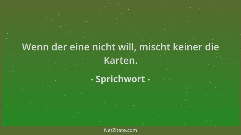 Sprichwort - Wenn der eine nicht will, mischt keiner die Karten....