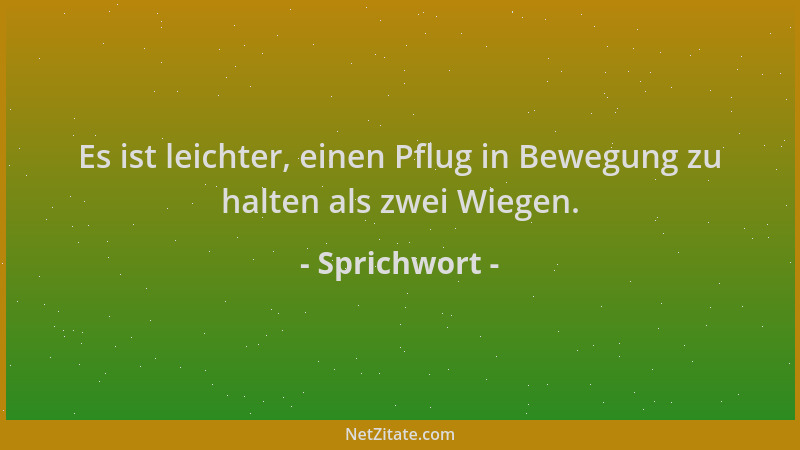Sprichwort - Es ist leichter, einen Pflug in Bewegung zu halten als zwei Wiegen....