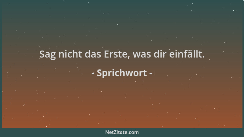 Sprichwort - Sag nicht das Erste, was dir einfällt....
