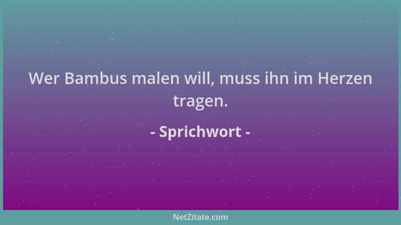Sprichwort - Wer Bambus malen will, muss ihn im Herzen tragen....