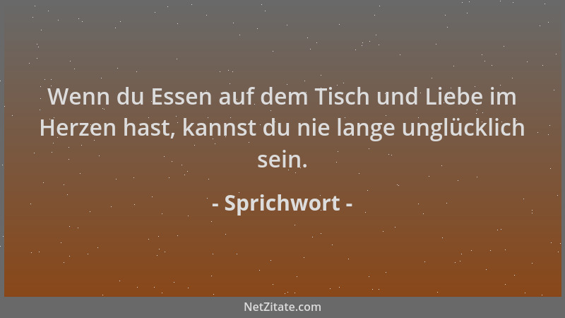 Sprichwort - Wenn du Essen auf dem Tisch und Liebe im Herzen hast, kannst du nie lange unglücklich sein....
