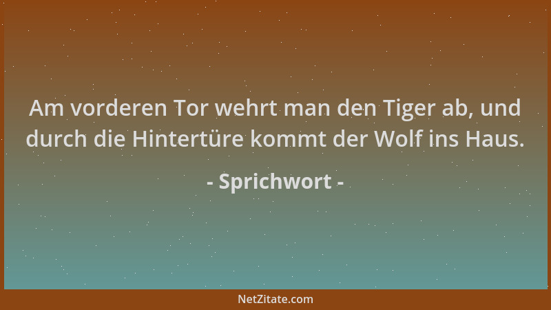 Sprichwort - Am vorderen Tor wehrt man den Tiger ab, und durch die Hintertüre kommt der Wolf ins Haus....