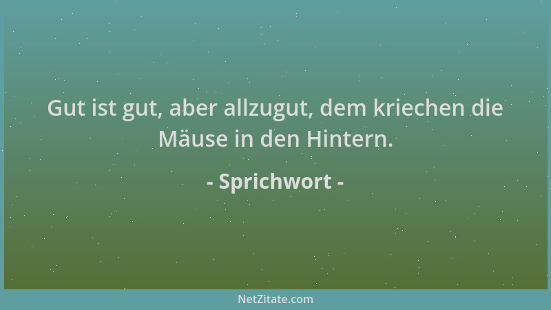Sprichwort - Gut ist gut, aber allzugut, dem kriechen die Mäuse in den Hintern....