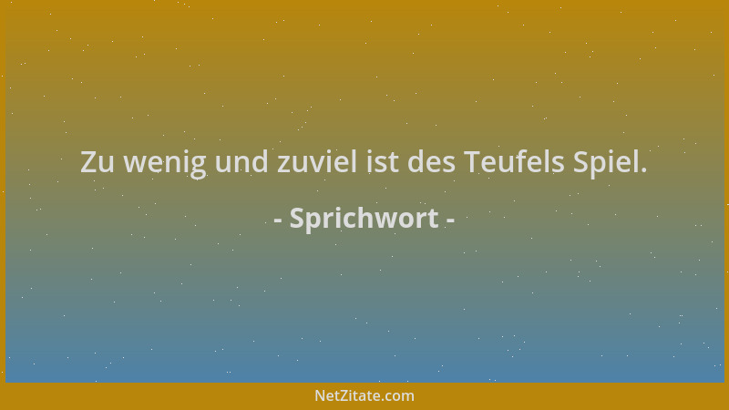 Sprichwort - Zu wenig und zuviel ist des Teufels Spiel....