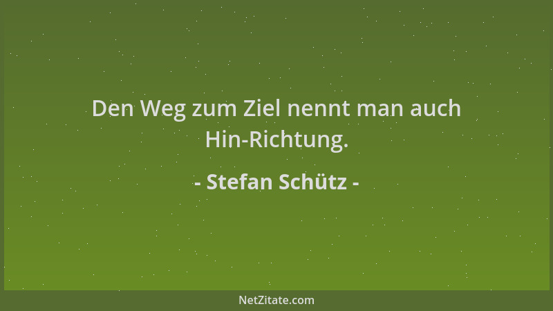 Stefan Schütz - Den Weg zum Ziel nennt man auch Hin-Richtung....
