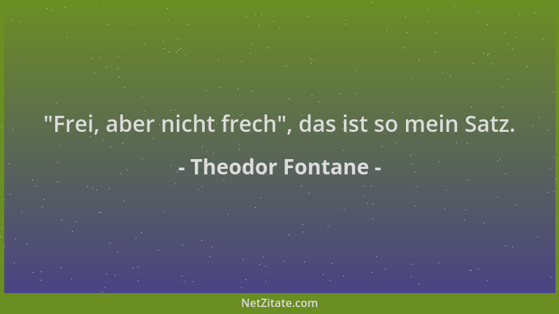 Theodor Fontane -  "Frei, aber nicht frech ", das ist so mein Satz....