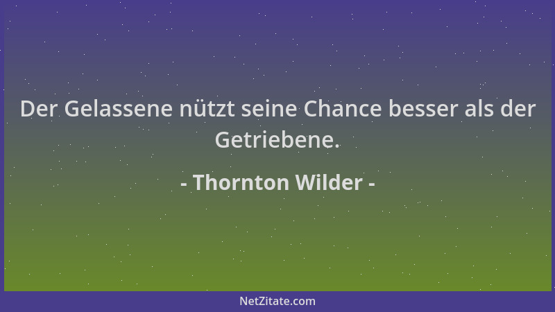 Thornton Wilder - Der Gelassene nützt seine Chance besser als der Getriebene....
