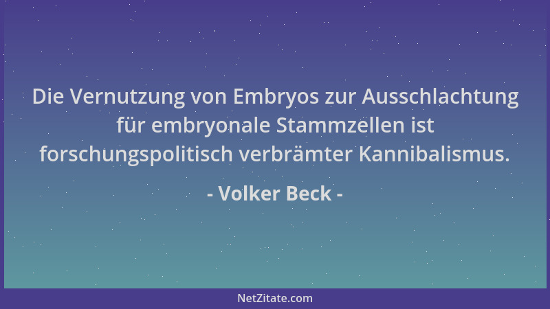 Volker Beck - Die Vernutzung von Embryos zur Ausschlachtung für embryonale Stammzellen ist forschungspolitisch verbrämter K...