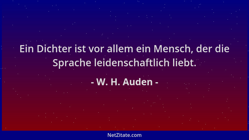 W. H. Auden - Ein Dichter ist vor allem ein Mensch, der die Sprache leidenschaftlich liebt....