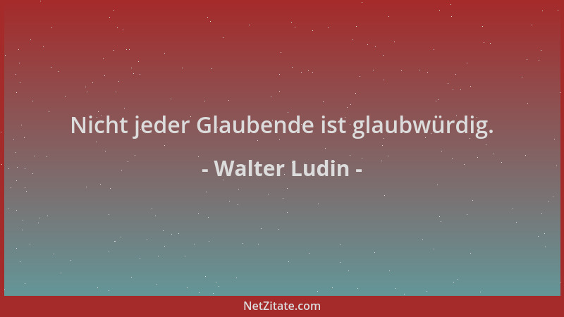 Walter Ludin - Nicht jeder Glaubende ist glaubwürdig....