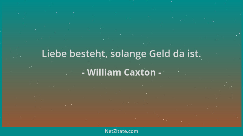 William Caxton - Liebe besteht, solange Geld da ist....
