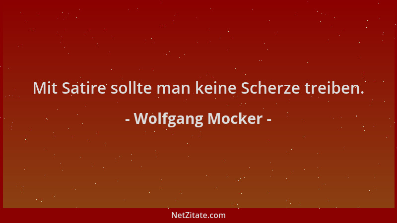Wolfgang Mocker - Mit Satire sollte man keine Scherze treiben....