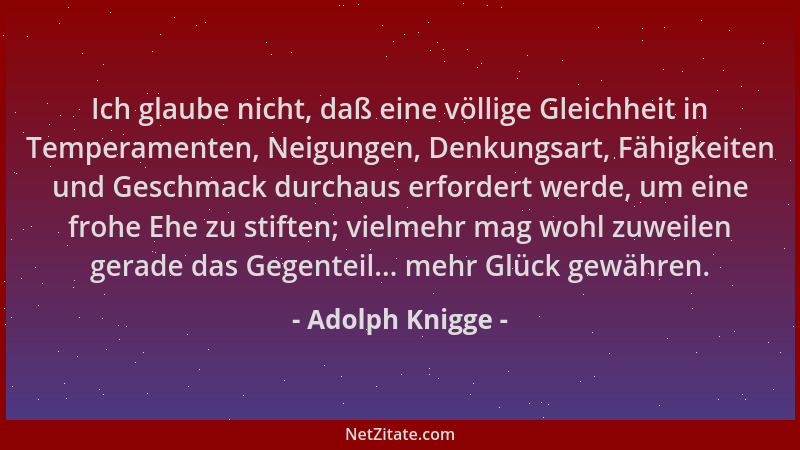 Adolph Knigge - Ich glaube nicht, daß eine völlige Gleichheit in Temperamenten, Neigungen, Denkungsart, Fähigkeiten und Ges...