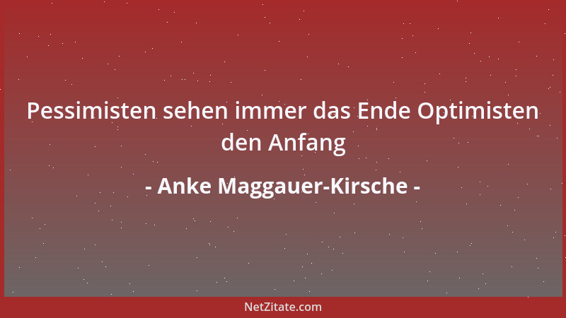 Anke Maggauer-Kirsche - Pessimisten sehen immer das Ende Optimisten den Anfang...
