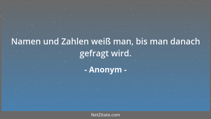 Anonym - Namen und Zahlen weiß man, bis man danach gefragt wird....