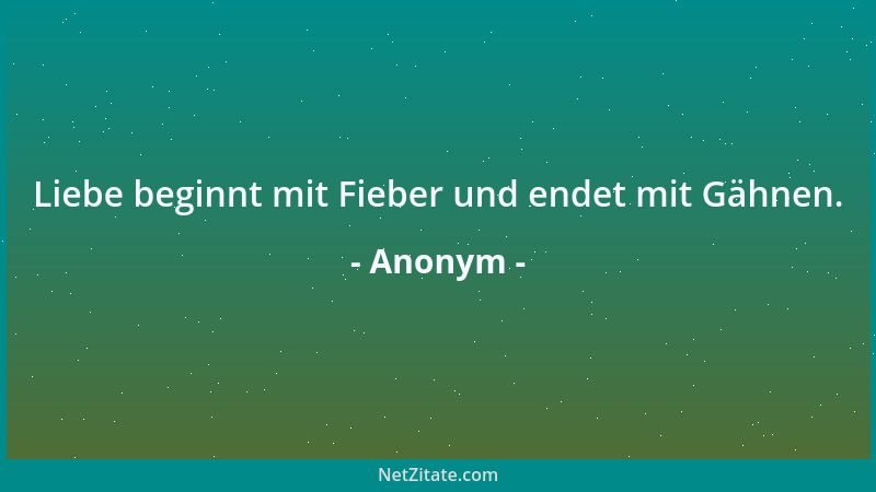 Anonym - Liebe beginnt mit Fieber und endet mit Gähnen....