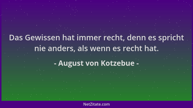 August von Kotzebue - Das Gewissen hat immer recht, denn es spricht nie anders, als wenn es recht hat....