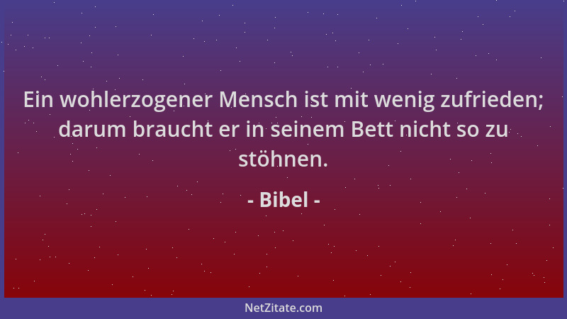 Bibel - Ein wohlerzogener Mensch ist mit wenig zufrieden; darum braucht er in seinem Bett nicht so zu stöhnen....