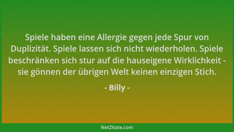 Billy - Spiele haben eine Allergie gegen jede Spur von Duplizität. Spiele lassen sich nicht wiederholen. Spiele beschränken...