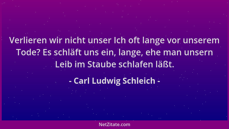 Carl Ludwig Schleich - Verlieren wir nicht unser Ich oft lange vor unserem Tode? Es schläft uns ein, lange, ehe man unsern...